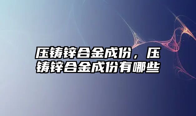 壓鑄鋅合金成份，壓鑄鋅合金成份有哪些