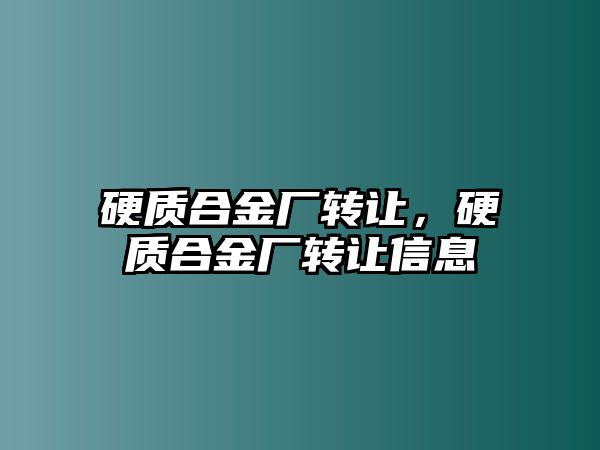 硬質合金廠轉讓，硬質合金廠轉讓信息