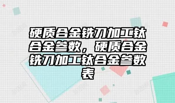 硬質(zhì)合金銑刀加工鈦合金參數(shù)，硬質(zhì)合金銑刀加工鈦合金參數(shù)表