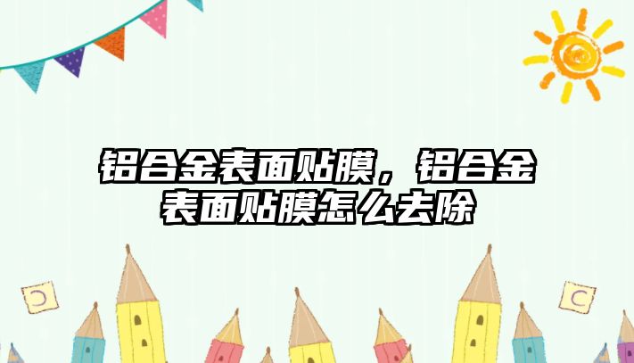 鋁合金表面貼膜，鋁合金表面貼膜怎么去除