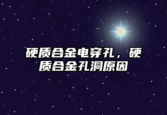 硬質(zhì)合金電穿孔，硬質(zhì)合金孔洞原因