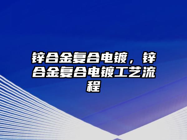 鋅合金復合電鍍，鋅合金復合電鍍工藝流程