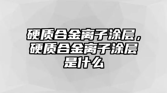 硬質(zhì)合金離子涂層，硬質(zhì)合金離子涂層是什么