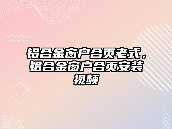 鋁合金窗戶合頁老式，鋁合金窗戶合頁安裝視頻