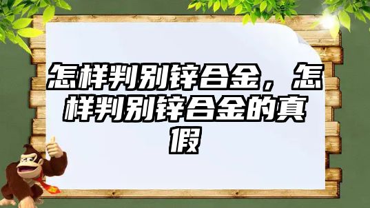 怎樣判別鋅合金，怎樣判別鋅合金的真假