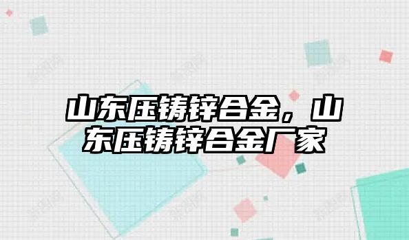 山東壓鑄鋅合金，山東壓鑄鋅合金廠家