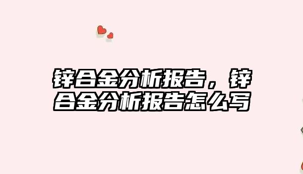 鋅合金分析報告，鋅合金分析報告怎么寫