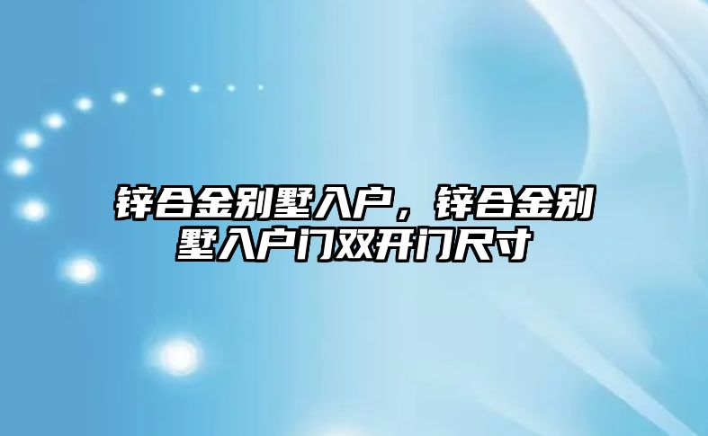 鋅合金別墅入戶，鋅合金別墅入戶門雙開門尺寸