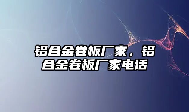 鋁合金卷板廠家，鋁合金卷板廠家電話