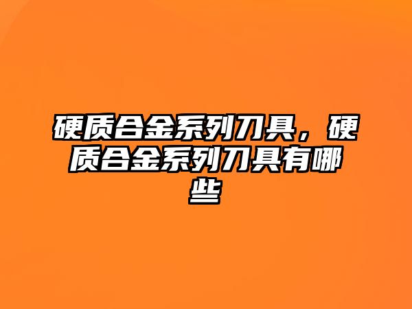 硬質合金系列刀具，硬質合金系列刀具有哪些