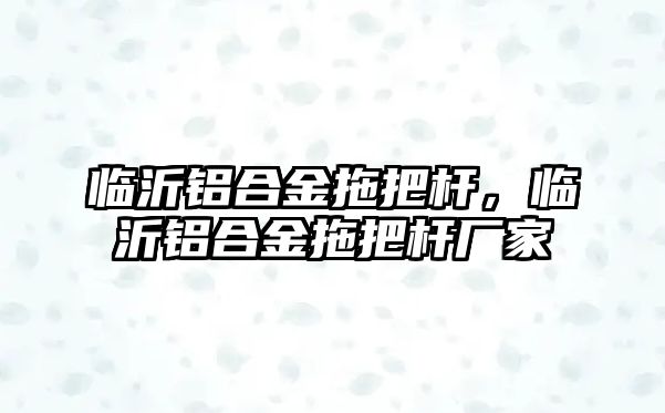 臨沂鋁合金拖把桿，臨沂鋁合金拖把桿廠家