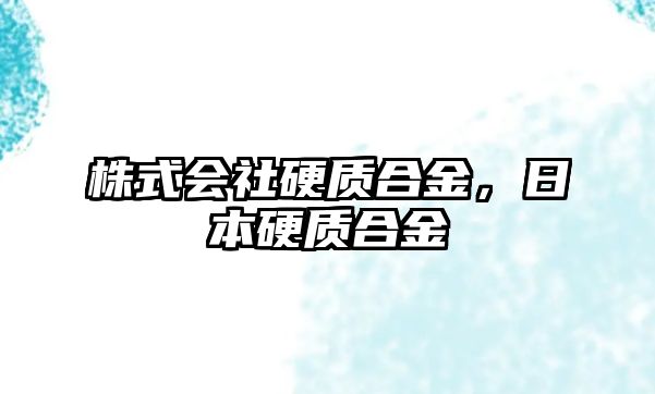 株式會社硬質(zhì)合金，日本硬質(zhì)合金