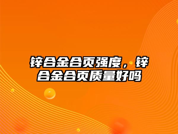 鋅合金合頁(yè)強(qiáng)度，鋅合金合頁(yè)質(zhì)量好嗎