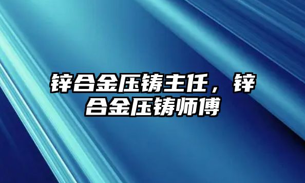 鋅合金壓鑄主任，鋅合金壓鑄師傅