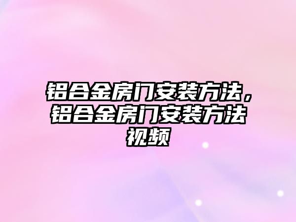 鋁合金房門安裝方法，鋁合金房門安裝方法視頻