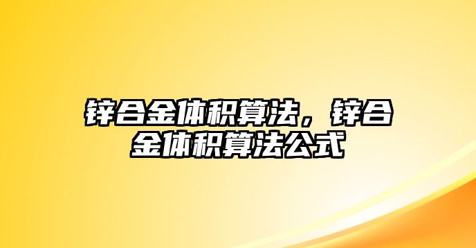 鋅合金體積算法，鋅合金體積算法公式