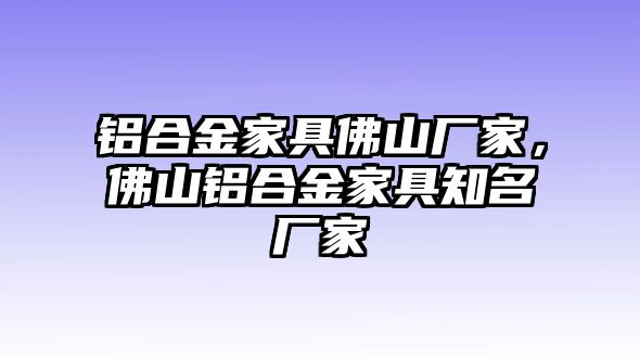 鋁合金家具佛山廠家，佛山鋁合金家具知名廠家