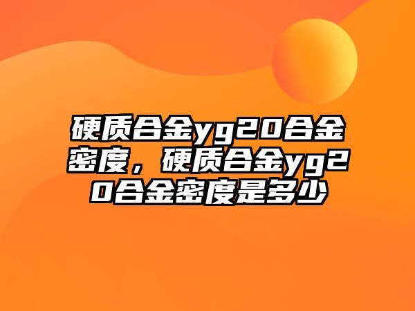 硬質(zhì)合金yg20合金密度，硬質(zhì)合金yg20合金密度是多少