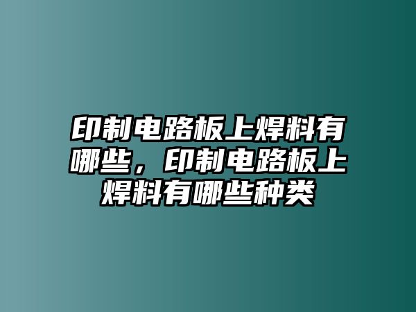 印制電路板上焊料有哪些，印制電路板上焊料有哪些種類(lèi)