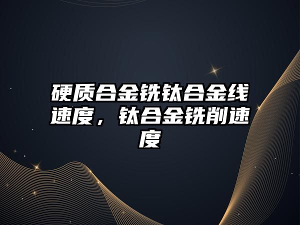 硬質(zhì)合金銑鈦合金線速度，鈦合金銑削速度