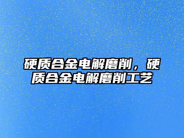 硬質(zhì)合金電解磨削，硬質(zhì)合金電解磨削工藝