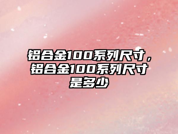 鋁合金100系列尺寸，鋁合金100系列尺寸是多少