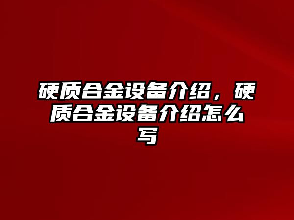 硬質(zhì)合金設(shè)備介紹，硬質(zhì)合金設(shè)備介紹怎么寫