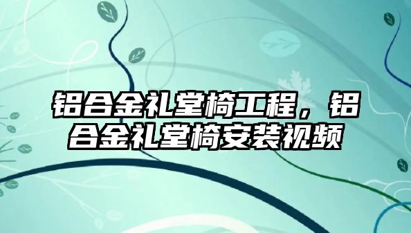 鋁合金禮堂椅工程，鋁合金禮堂椅安裝視頻