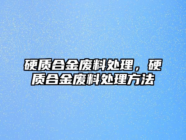 硬質(zhì)合金廢料處理，硬質(zhì)合金廢料處理方法