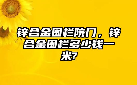 鋅合金圍欄院門(mén)，鋅合金圍欄多少錢(qián)一米?