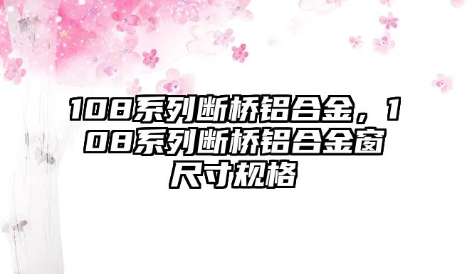 108系列斷橋鋁合金，108系列斷橋鋁合金窗尺寸規(guī)格