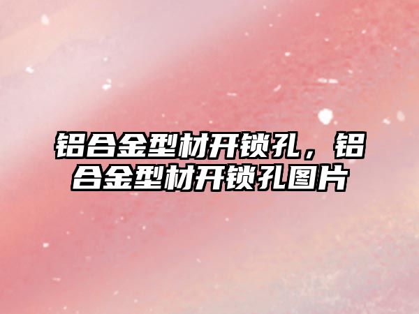 鋁合金型材開鎖孔，鋁合金型材開鎖孔圖片