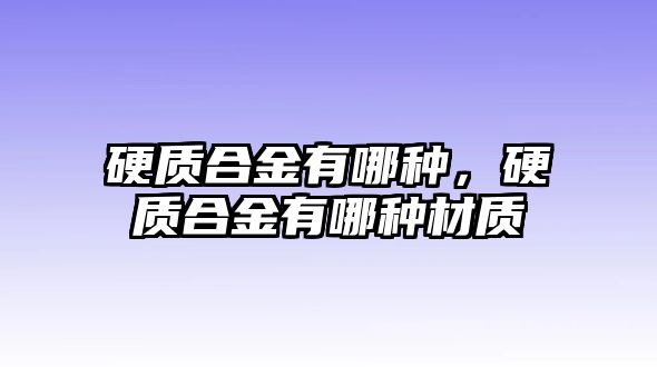 硬質(zhì)合金有哪種，硬質(zhì)合金有哪種材質(zhì)