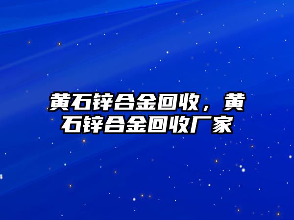 黃石鋅合金回收，黃石鋅合金回收廠家