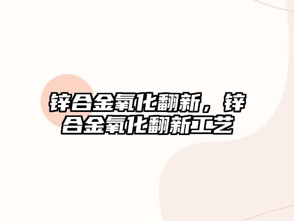 鋅合金氧化翻新，鋅合金氧化翻新工藝