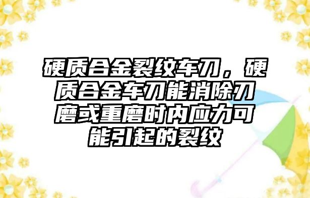 硬質(zhì)合金裂紋車刀，硬質(zhì)合金車刀能消除刃磨或重磨時(shí)內(nèi)應(yīng)力可能引起的裂紋