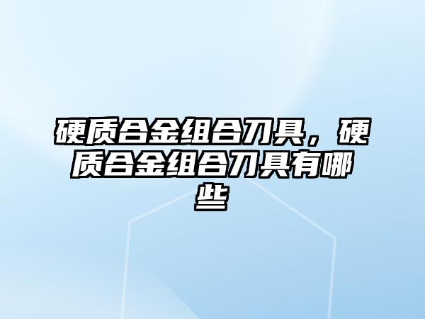 硬質(zhì)合金組合刀具，硬質(zhì)合金組合刀具有哪些