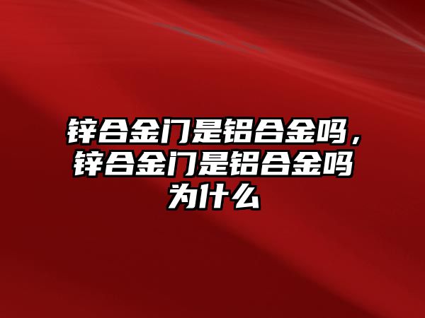 鋅合金門是鋁合金嗎，鋅合金門是鋁合金嗎為什么