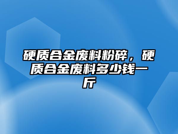 硬質(zhì)合金廢料粉碎，硬質(zhì)合金廢料多少錢(qián)一斤