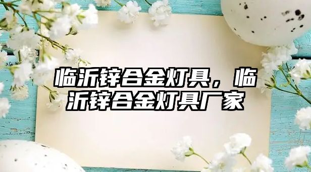 臨沂鋅合金燈具，臨沂鋅合金燈具廠家