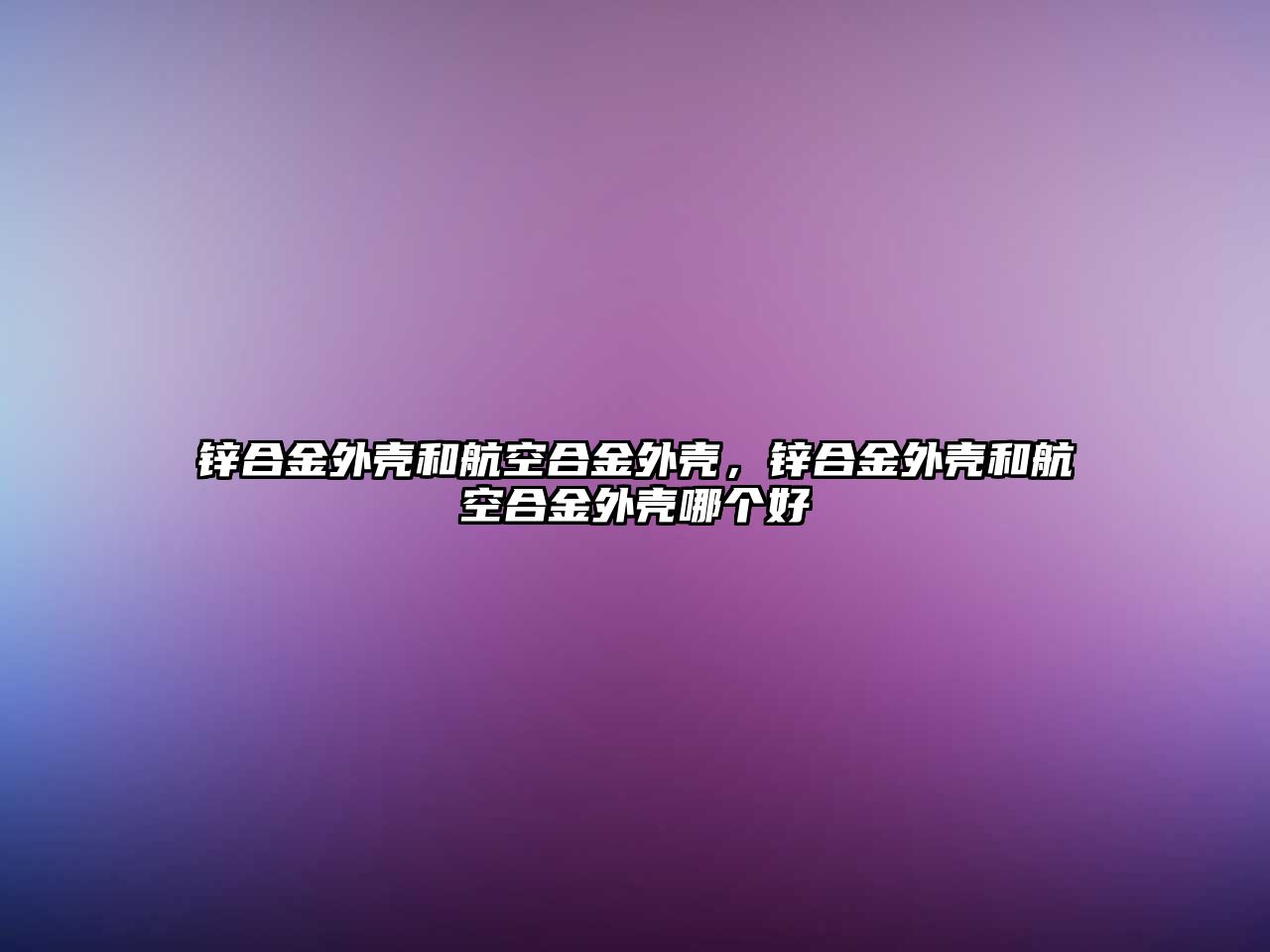 鋅合金外殼和航空合金外殼，鋅合金外殼和航空合金外殼哪個好