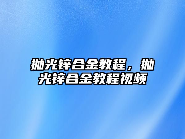 拋光鋅合金教程，拋光鋅合金教程視頻