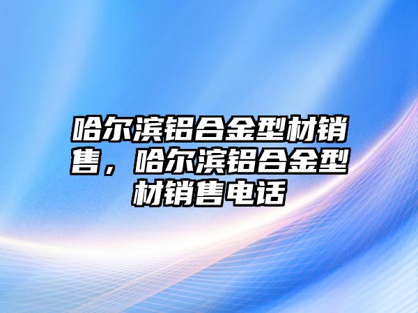 哈爾濱鋁合金型材銷售，哈爾濱鋁合金型材銷售電話