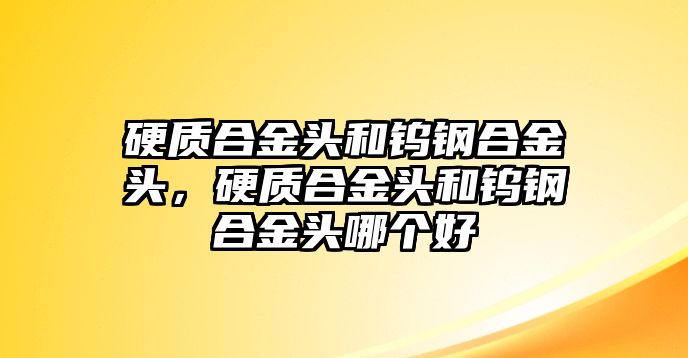 硬質(zhì)合金頭和鎢鋼合金頭，硬質(zhì)合金頭和鎢鋼合金頭哪個好