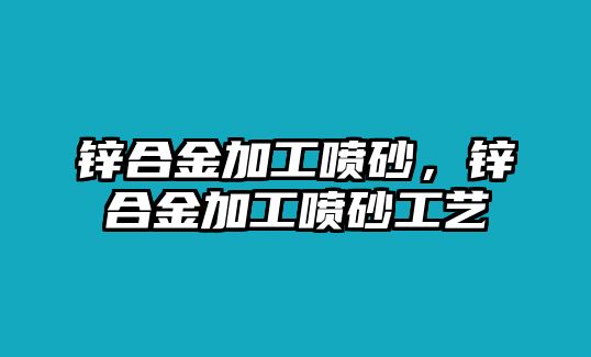 鋅合金加工噴砂，鋅合金加工噴砂工藝