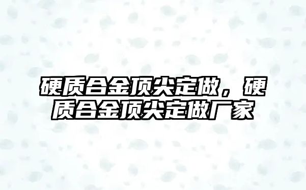 硬質合金頂尖定做，硬質合金頂尖定做廠家