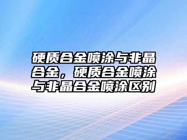 硬質(zhì)合金噴涂與非晶合金，硬質(zhì)合金噴涂與非晶合金噴涂區(qū)別