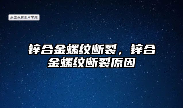 鋅合金螺紋斷裂，鋅合金螺紋斷裂原因