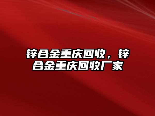 鋅合金重慶回收，鋅合金重慶回收廠家