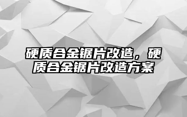 硬質(zhì)合金鋸片改造，硬質(zhì)合金鋸片改造方案